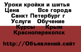 Уроки кройки и шитья › Цена ­ 350 - Все города, Санкт-Петербург г. Услуги » Обучение. Курсы   . Крым,Красноперекопск